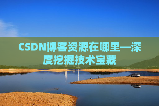 CSDN博客资源在哪里—深度挖掘技术宝藏