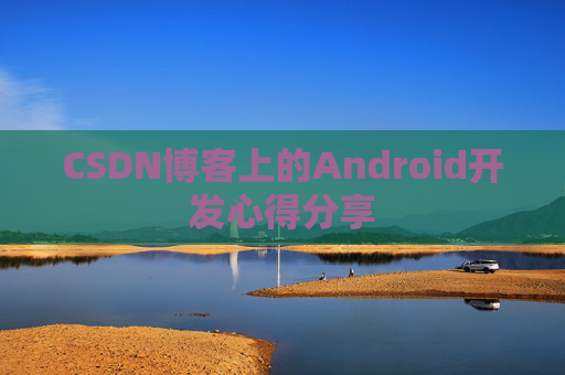 CSDN博客上的Android开发心得分享